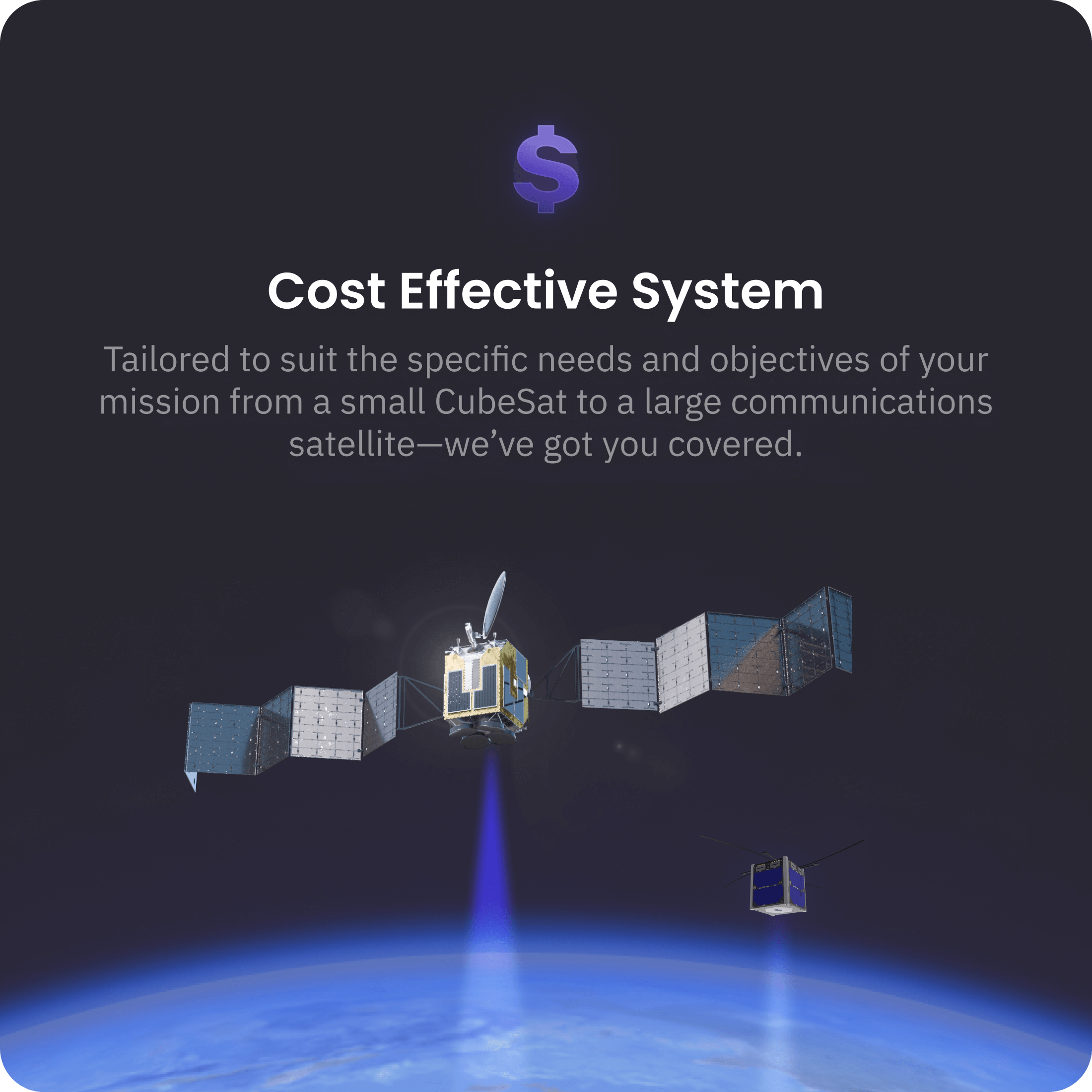 Cost effective system - Tailored to suit the specific needs and objectives of your mission from a small CubeSat to a large communications satellite, we've got you covered.